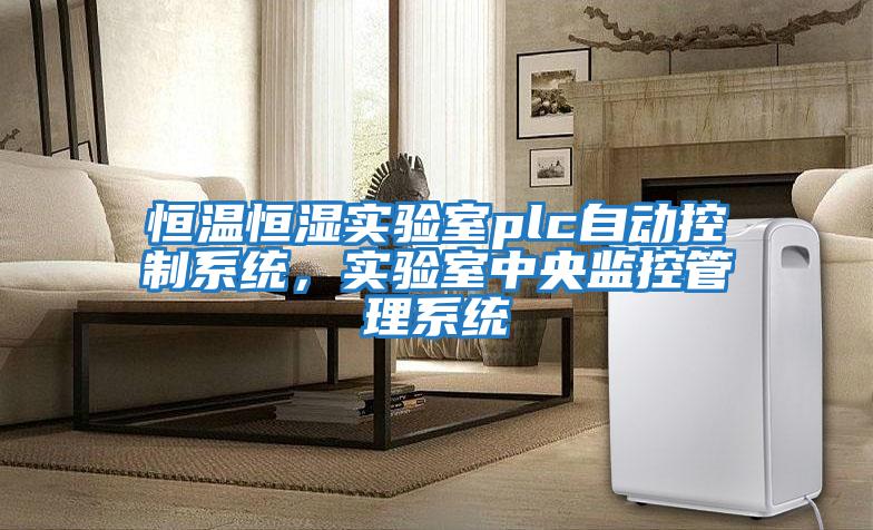 恒溫恒濕實(shí)驗室plc自動(dòng)控制系統，實(shí)驗室中央監控管理系統