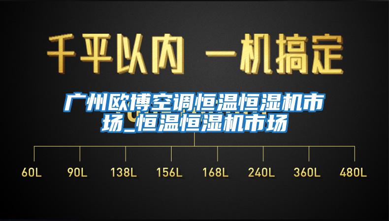 廣州歐博空調恒溫恒濕機市場(chǎng)_恒溫恒濕機市場(chǎng)