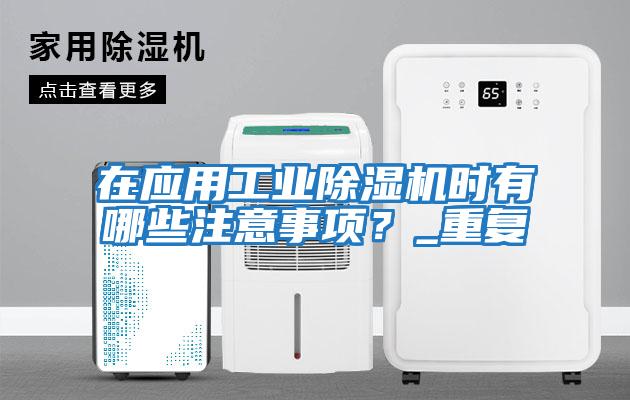 在應用工業(yè)除濕機時(shí)有哪些注意事項？_重復