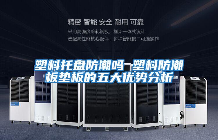 塑料托盤(pán)防潮嗎 塑料防潮板墊板的五大優(yōu)勢分析