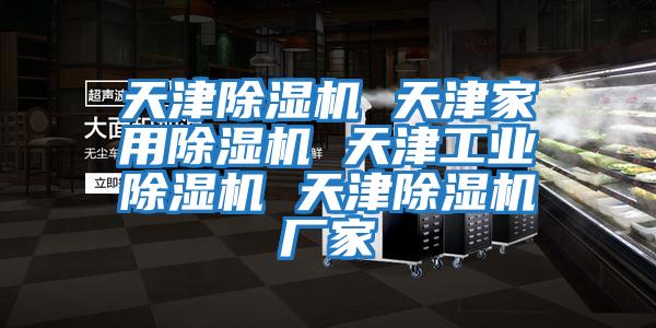 天津除濕機 天津家用除濕機 天津工業(yè)除濕機 天津除濕機廠(chǎng)家