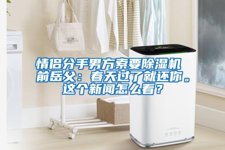 情侶分手男方索要除濕機 前岳父：春天過(guò)了就還你。這個(gè)新聞怎么看？