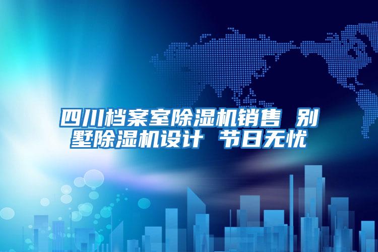 四川檔案室除濕機銷(xiāo)售 別墅除濕機設計 節日無(wú)憂(yōu)