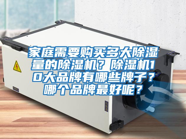 家庭需要購買(mǎi)多大除濕量的除濕機？除濕機10大品牌有哪些牌子？哪個(gè)品牌最好呢？