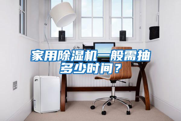 家用除濕機一般需抽多少時(shí)間？