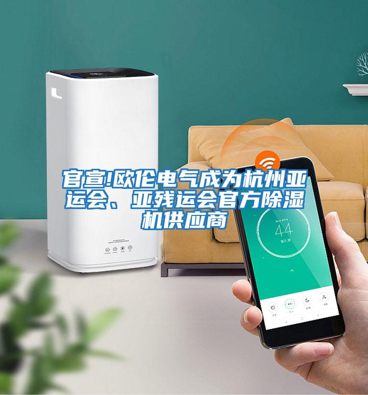 官宣!歐倫電氣成為杭州亞運會(huì )、亞殘運會(huì )官方除濕機供應商