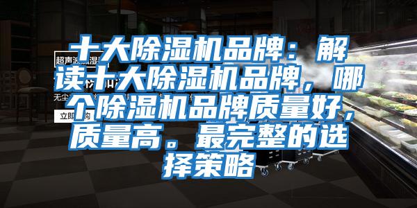 十大除濕機品牌：解讀十大除濕機品牌，哪個(gè)除濕機品牌質(zhì)量好，質(zhì)量高。最完整的選擇策略
