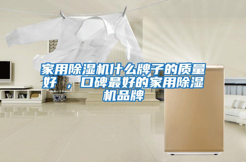 家用除濕機什么牌子的質(zhì)量好 ，口碑最好的家用除濕機品牌