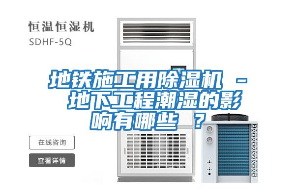 地鐵施工用除濕機 - 地下工程潮濕的影響有哪些 ？