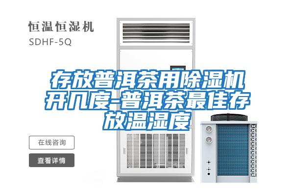 存放普洱茶用除濕機開(kāi)幾度-普洱茶最佳存放溫濕度