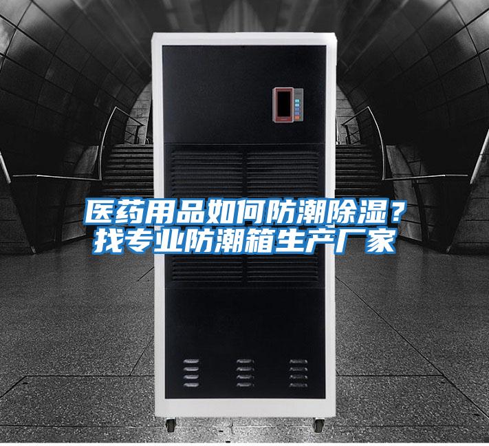 醫藥用品如何防潮除濕？找專(zhuān)業(yè)防潮箱生產(chǎn)廠(chǎng)家