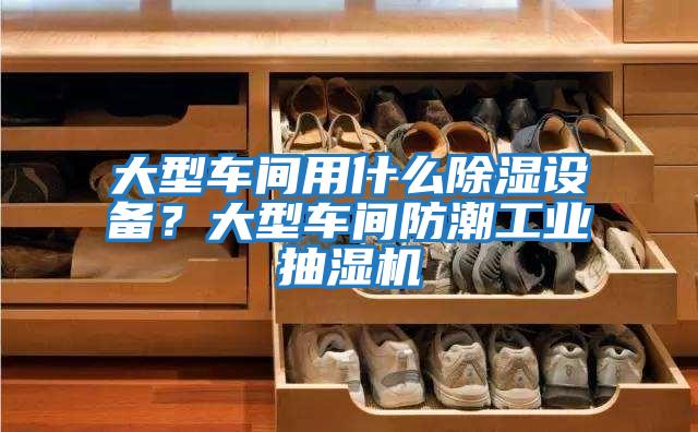 大型車(chē)間用什么除濕設備？大型車(chē)間防潮工業(yè)抽濕機