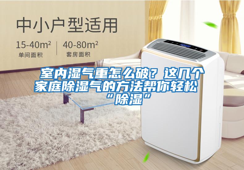 室內濕氣重怎么破？這幾個(gè)家庭除濕氣的方法幫你輕松“除濕”