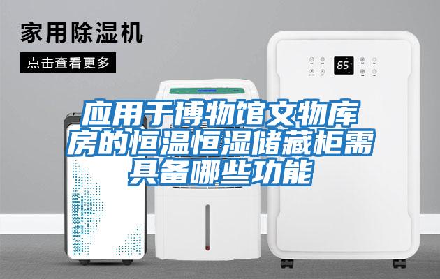 應用于博物館文物庫房的恒溫恒濕儲藏柜需具備哪些功能