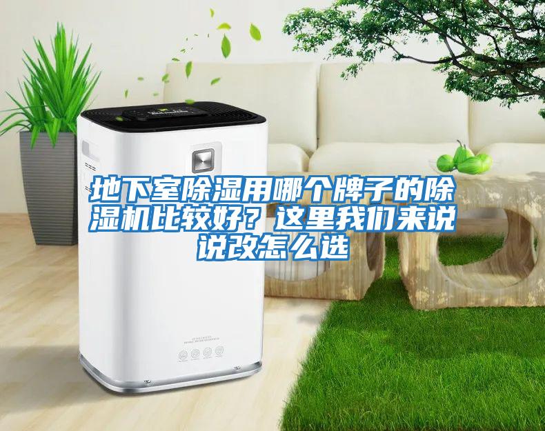 地下室除濕用哪個(gè)牌子的除濕機比較好？這里我們來(lái)說(shuō)說(shuō)改怎么選