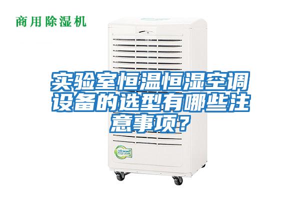 實(shí)驗室恒溫恒濕空調設備的選型有哪些注意事項？