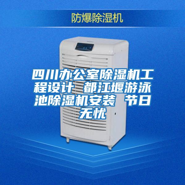 四川辦公室除濕機工程設計 都江堰游泳池除濕機安裝 節日無(wú)憂(yōu)