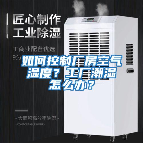 如何控制廠(chǎng)房空氣濕度？工廠(chǎng)潮濕怎么辦？