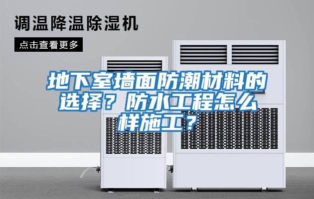 地下室墻面防潮材料的選擇？防水工程怎么樣施工？