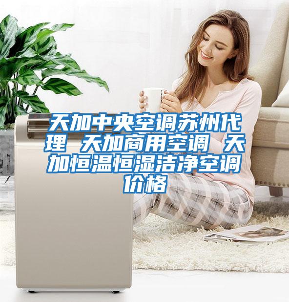 天加中央空調蘇州代理 天加商用空調 天加恒溫恒濕潔凈空調價(jià)格