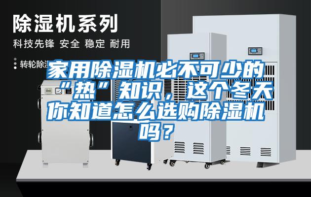 家用除濕機必不可少的“熱”知識，這個(gè)冬天你知道怎么選購除濕機嗎？