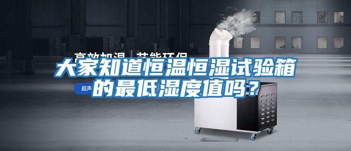 大家知道恒溫恒濕試驗箱的最低濕度值嗎？