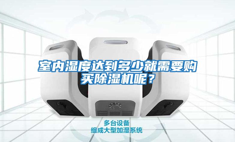 室內濕度達到多少就需要購買(mǎi)除濕機呢？