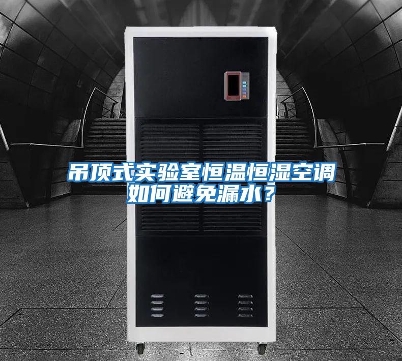 吊頂式實(shí)驗室恒溫恒濕空調如何避免漏水？