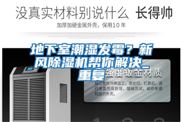 地下室潮濕發(fā)霉？新風(fēng)除濕機幫你解決_重復
