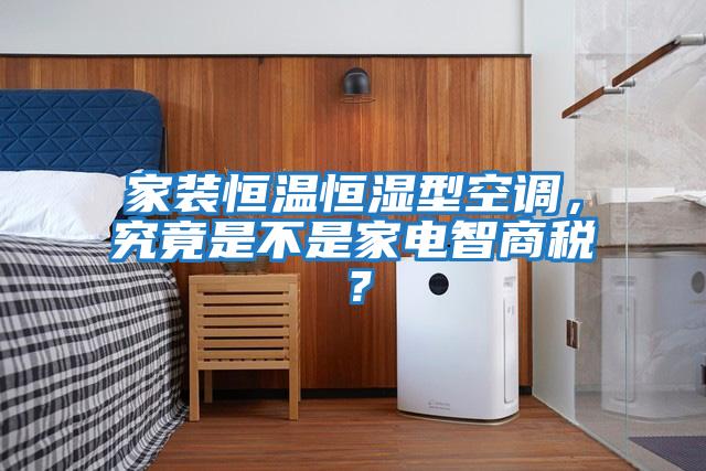 家裝恒溫恒濕型空調，究竟是不是家電智商稅？