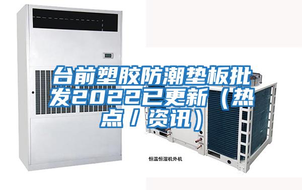 臺前塑膠防潮墊板批發(fā)2022已更新(熱點(diǎn)/資訊)