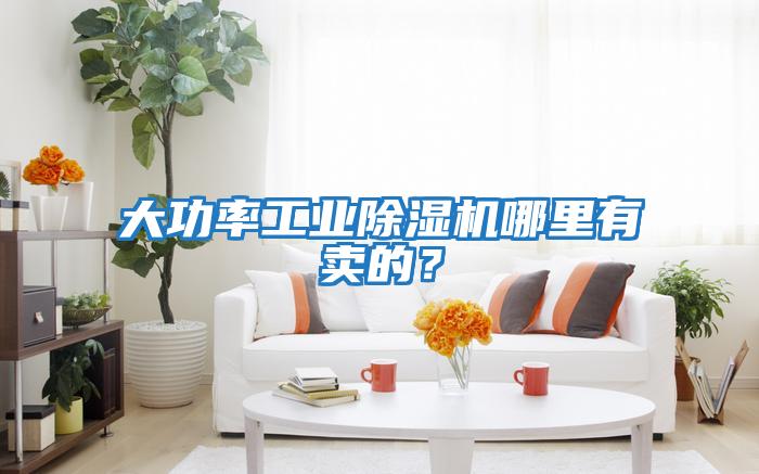 大功率工業(yè)除濕機哪里有賣(mài)的？