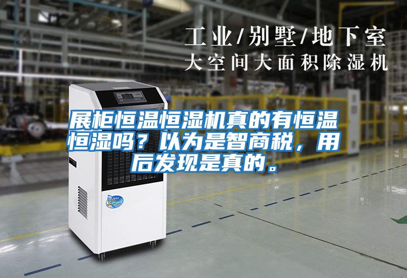 展柜恒溫恒濕機真的有恒溫恒濕嗎？以為是智商稅，用后發(fā)現是真的。