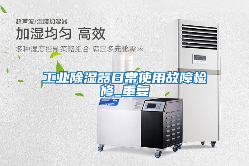 工業(yè)除濕器日常使用故障檢修_重復