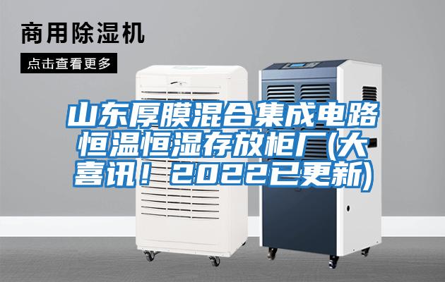 山東厚膜混合集成電路恒溫恒濕存放柜廠(chǎng)(大喜訊！2022已更新)