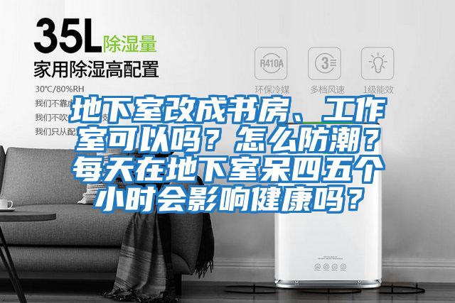 地下室改成書(shū)房、工作室可以嗎？怎么防潮？每天在地下室呆四五個(gè)小時(shí)會(huì )影響健康嗎？