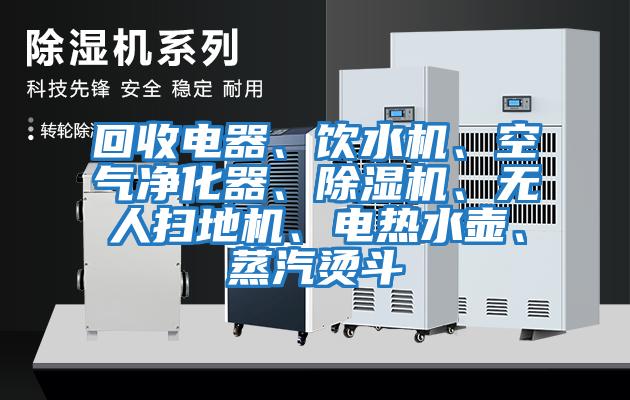 回收電器、飲水機、空氣凈化器、除濕機、無(wú)人掃地機、電熱水壺、蒸汽燙斗