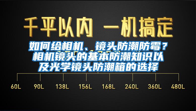 如何給相機、鏡頭防潮防霉？相機鏡頭的基本防潮知識以及光學(xué)鏡頭防潮箱的選擇
