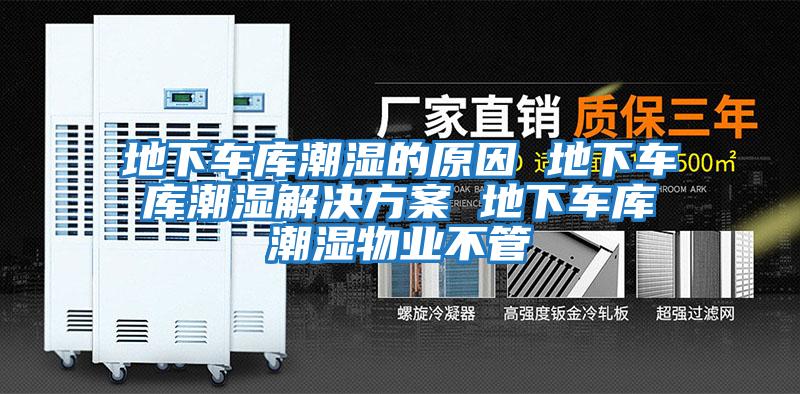 地下車(chē)庫潮濕的原因 地下車(chē)庫潮濕解決方案 地下車(chē)庫潮濕物業(yè)不管