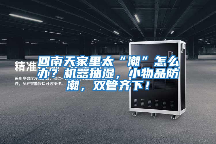 回南天家里太“潮”怎么辦？機器抽濕，小物品防潮，雙管齊下！