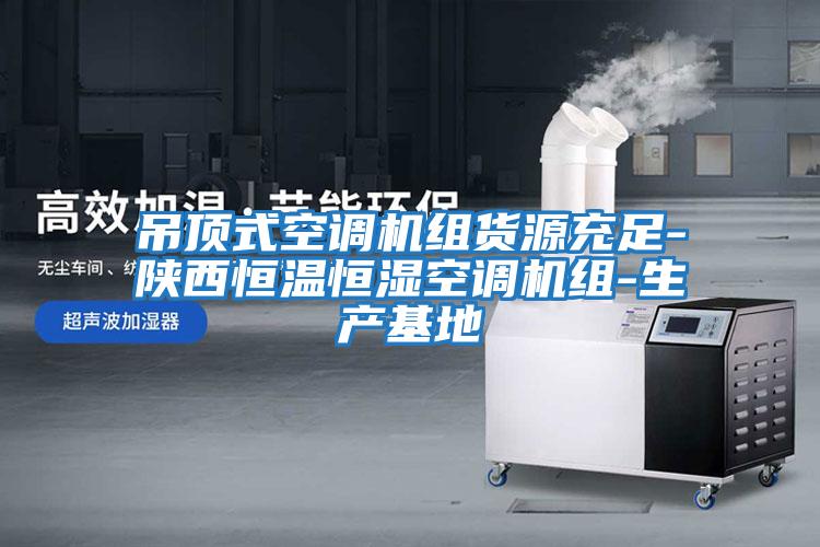 吊頂式空調機組貨源充足-陜西恒溫恒濕空調機組-生產(chǎn)基地