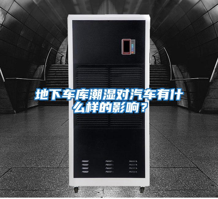 地下車(chē)庫潮濕對汽車(chē)有什么樣的影響？