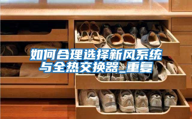 如何合理選擇新風(fēng)系統與全熱交換器_重復