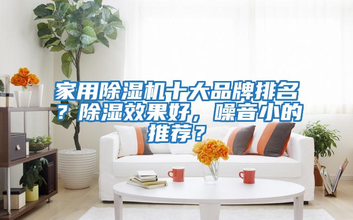 家用除濕機十大品牌排名？除濕效果好，噪音小的推薦？