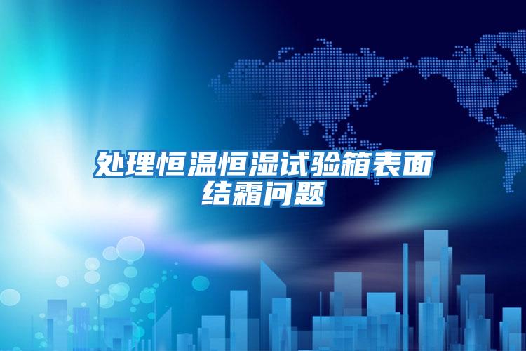 處理恒溫恒濕試驗箱表面結霜問(wèn)題