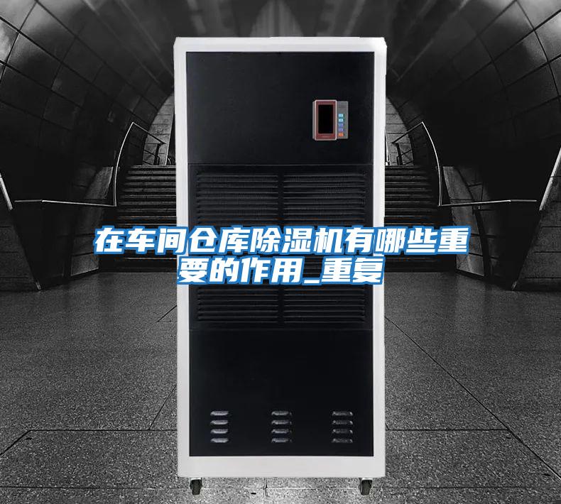 在車(chē)間倉庫除濕機有哪些重要的作用_重復
