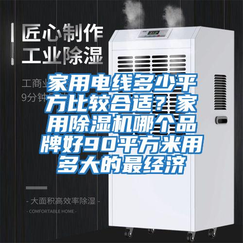 家用電線(xiàn)多少平方比較合適？家用除濕機哪個(gè)品牌好90平方米用多大的最經(jīng)濟