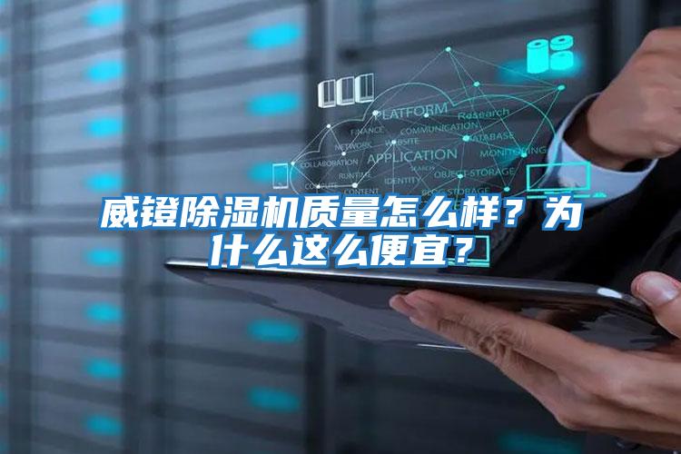 威鐙除濕機質(zhì)量怎么樣？為什么這么便宜？