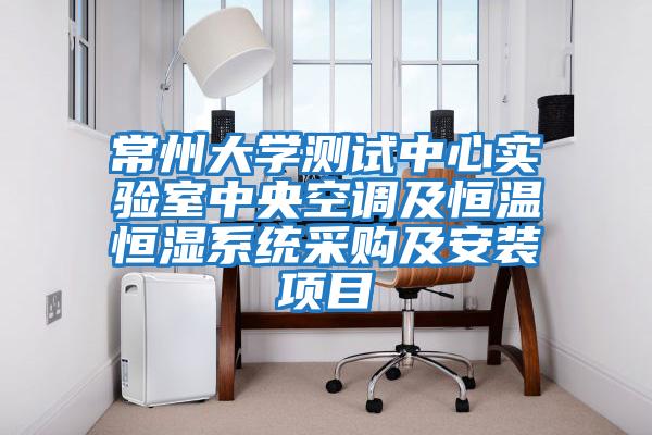 常州大學(xué)測試中心實(shí)驗室中央空調及恒溫恒濕系統采購及安裝項目