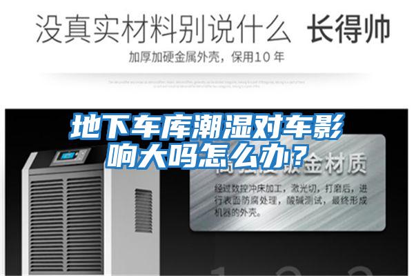 地下車(chē)庫潮濕對車(chē)影響大嗎怎么辦？